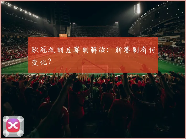 欧冠改制后赛制解读:新赛制有何变化?